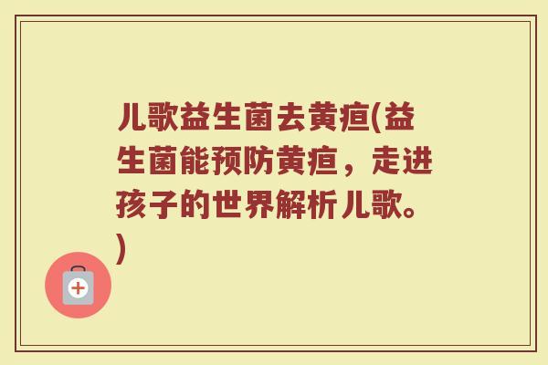 儿歌益生菌去黄疸(益生菌能预防黄疸，走进孩子的世界解析儿歌。)
