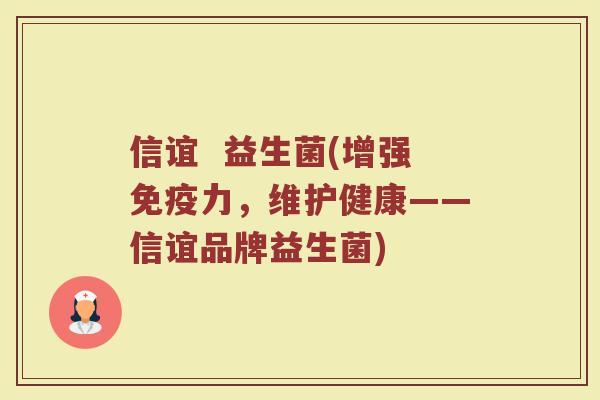 信谊  益生菌(增强免疫力，维护健康——信谊品牌益生菌)