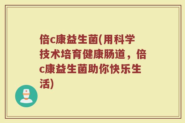 倍c康益生菌(用科学技术培育健康肠道，倍c康益生菌助你快乐生活)