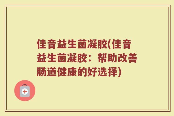 佳音益生菌凝胶(佳音益生菌凝胶：帮助改善肠道健康的好选择)