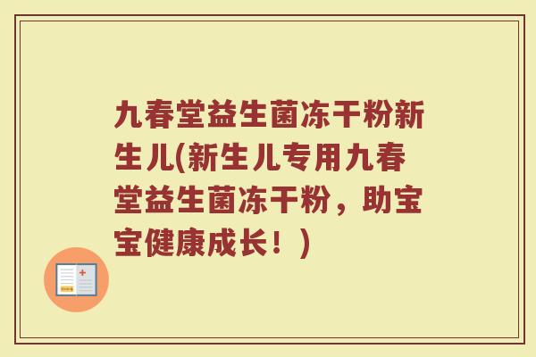 九春堂益生菌冻干粉新生儿(新生儿专用九春堂益生菌冻干粉，助宝宝健康成长！)