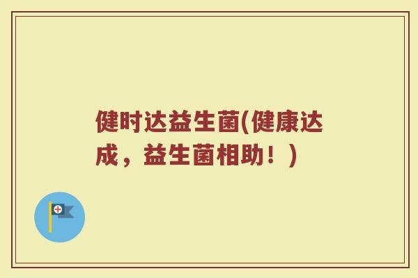 健时达益生菌(健康达成，益生菌相助！)