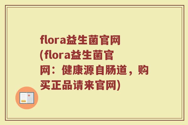 flora益生菌官网(flora益生菌官网：健康源自肠道，购买正品请来官网)