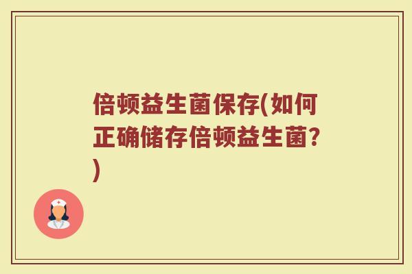 倍顿益生菌保存(如何正确储存倍顿益生菌？)