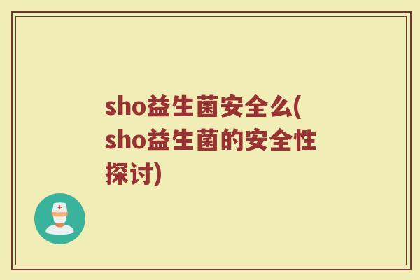 sho益生菌安全么(sho益生菌的安全性探讨)