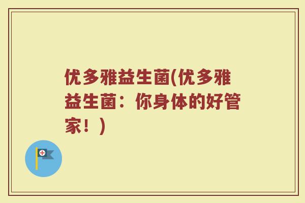优多雅益生菌(优多雅益生菌：你身体的好管家！)