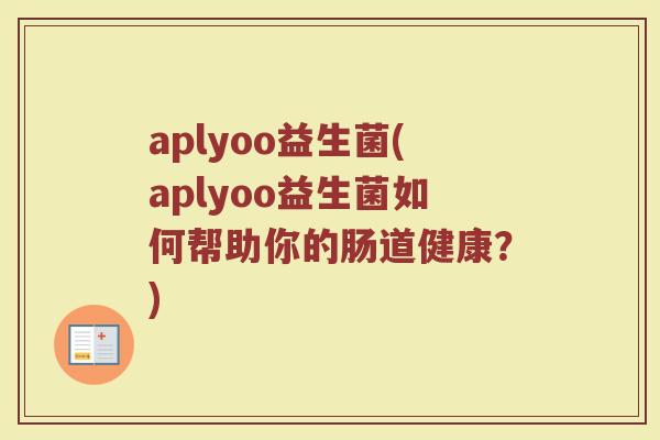 aplyoo益生菌(aplyoo益生菌如何帮助你的肠道健康？)