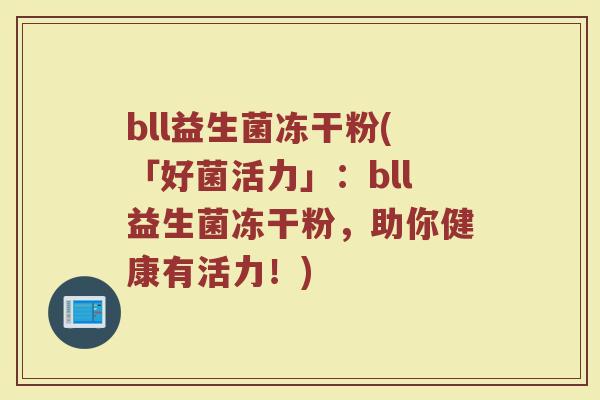 bll益生菌冻干粉(「好菌活力」：bll益生菌冻干粉，助你健康有活力！)