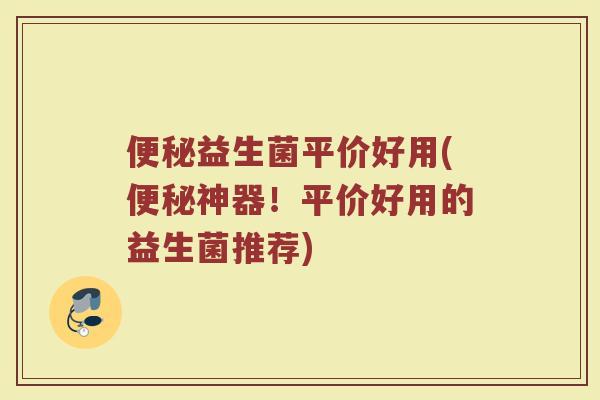 便秘益生菌平价好用(便秘神器！平价好用的益生菌推荐)