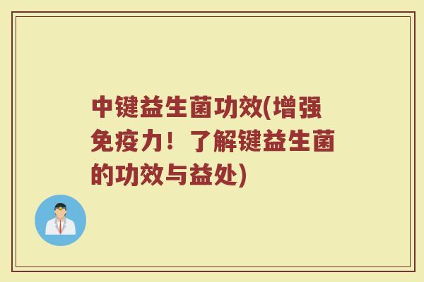中键益生菌功效(增强免疫力！了解键益生菌的功效与益处)