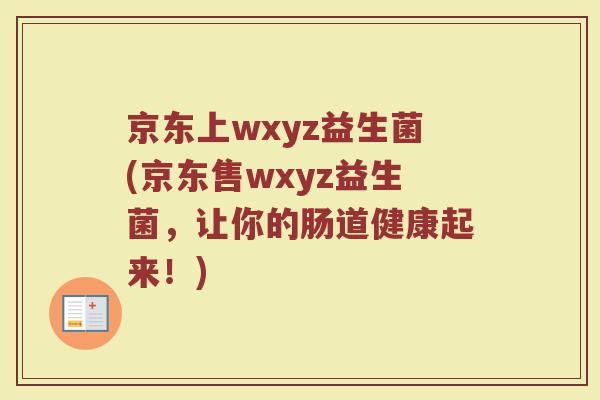 京东上wxyz益生菌(京东售wxyz益生菌，让你的肠道健康起来！)