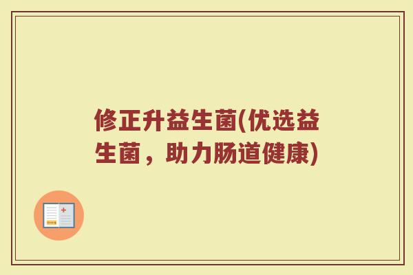 修正升益生菌(优选益生菌，助力肠道健康)