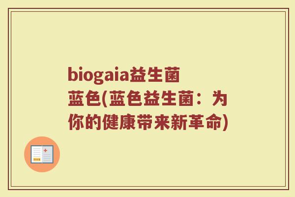 biogaia益生菌蓝色(蓝色益生菌：为你的健康带来新革命)