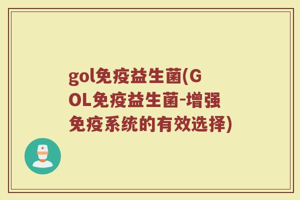 gol免疫益生菌(GOL免疫益生菌-增强免疫系统的有效选择)