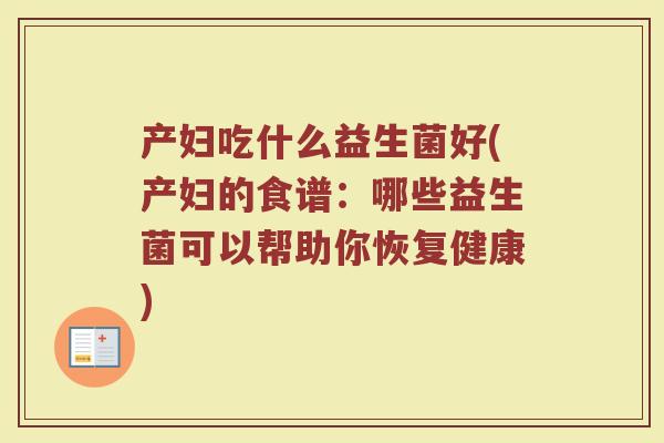 产妇吃什么益生菌好(产妇的食谱：哪些益生菌可以帮助你恢复健康)