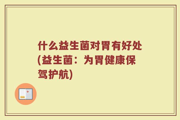 什么益生菌对胃有好处(益生菌：为胃健康保驾护航)