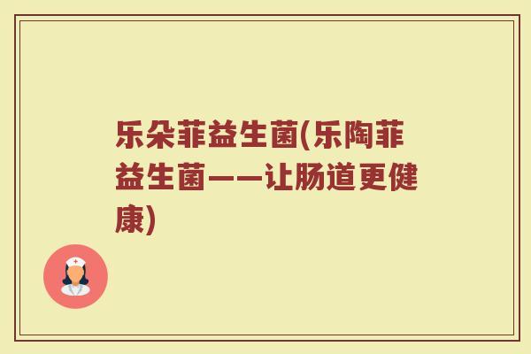 乐朵菲益生菌(乐陶菲益生菌——让肠道更健康)