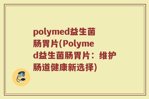 polymed益生菌肠胃片(Polymed益生菌肠胃片：维护肠道健康新选择)