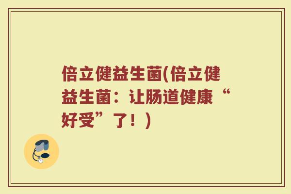 倍立健益生菌(倍立健益生菌：让肠道健康“好受”了！)