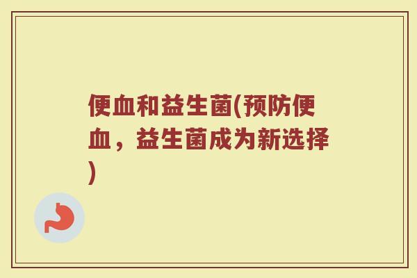 便血和益生菌(预防便血，益生菌成为新选择)