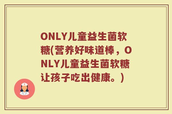 ONLY儿童益生菌软糖(营养好味道棒，ONLY儿童益生菌软糖让孩子吃出健康。)