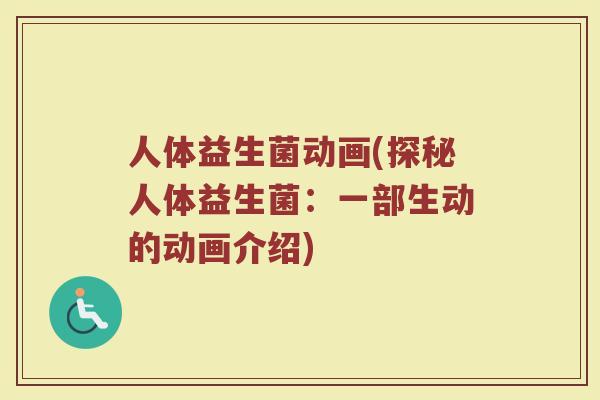 人体益生菌动画(探秘人体益生菌：一部生动的动画介绍)