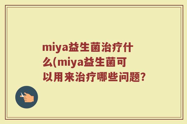 miya益生菌什么(miya益生菌可以用来哪些问题? miya益生菌什么(miya益生菌可以用来哪些问题?