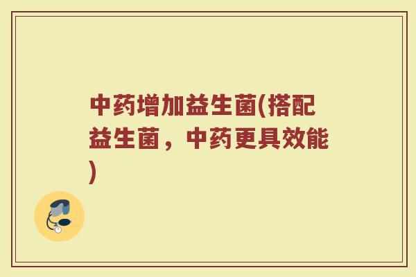 中药增加益生菌(搭配益生菌，中药更具效能)