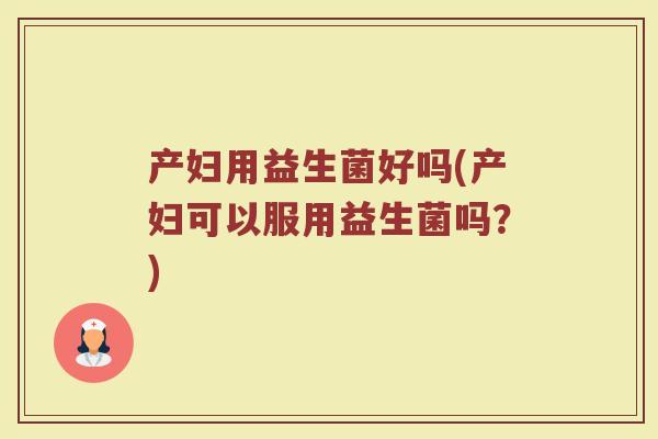 产妇用益生菌好吗(产妇可以服用益生菌吗？)