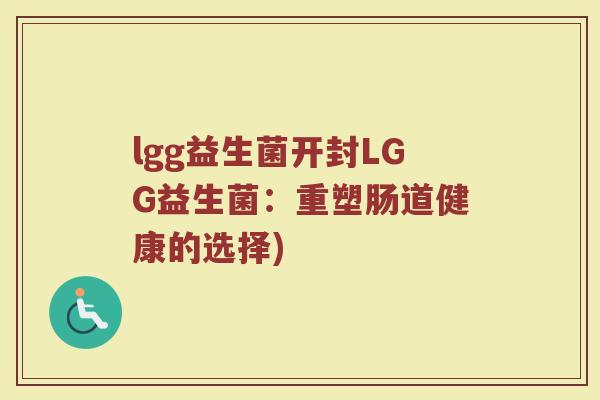 lgg益生菌开封LGG益生菌：重塑肠道健康的选择)