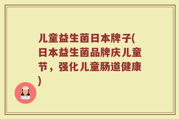儿童益生菌日本牌子(日本益生菌品牌庆儿童节，强化儿童肠道健康)