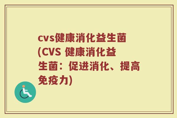cvs健康消化益生菌(CVS 健康消化益生菌：促进消化、提高免疫力)