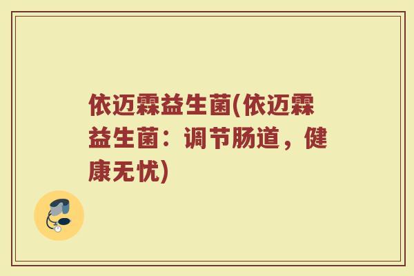 依迈霖益生菌(依迈霖益生菌：调节肠道，健康无忧)