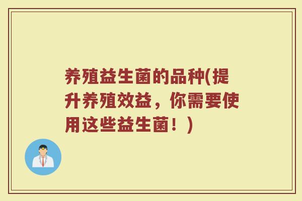 养殖益生菌的品种(提升养殖效益,你需要使用这些益生菌!) 养殖益生菌的品种(提升养殖效益,你需要使用这些益生菌!)