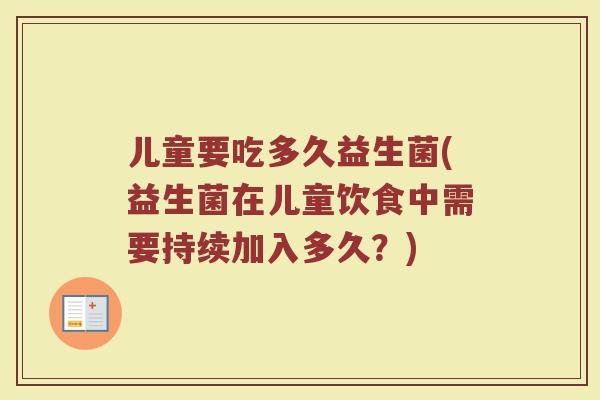 儿童要吃多久益生菌(益生菌在儿童饮食中需要持续加入多久？)