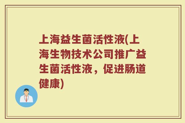 上海益生菌活性液(上海生物技术公司推广益生菌活性液，促进肠道健康)