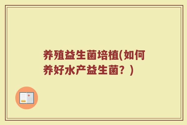 养殖益生菌培植(如何养好水产益生菌？)
