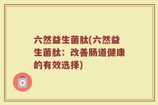六然益生菌肽(六然益生菌肽：改善肠道健康的有效选择)