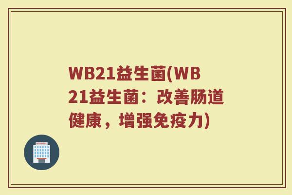 WB21益生菌(WB21益生菌：改善肠道健康，增强免疫力)