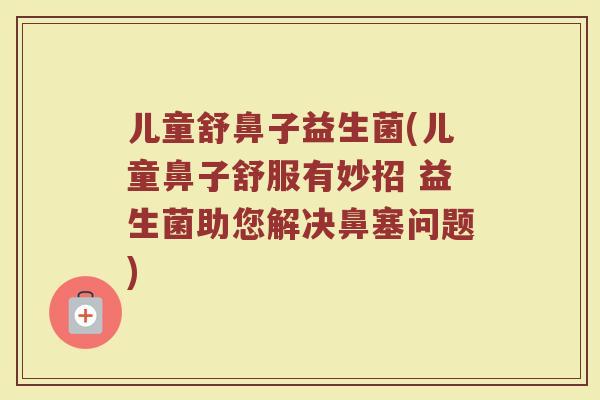 儿童舒鼻子益生菌(儿童鼻子舒服有妙招 益生菌助您解决鼻塞问题)