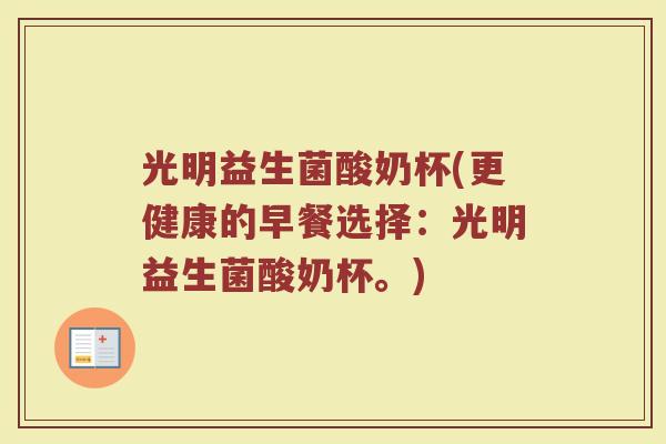 光明益生菌酸奶杯(更健康的早餐选择：光明益生菌酸奶杯。)