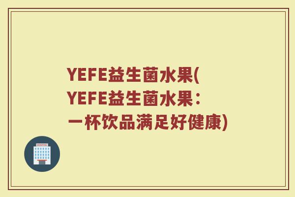 YEFE益生菌水果(YEFE益生菌水果：一杯饮品满足好健康)