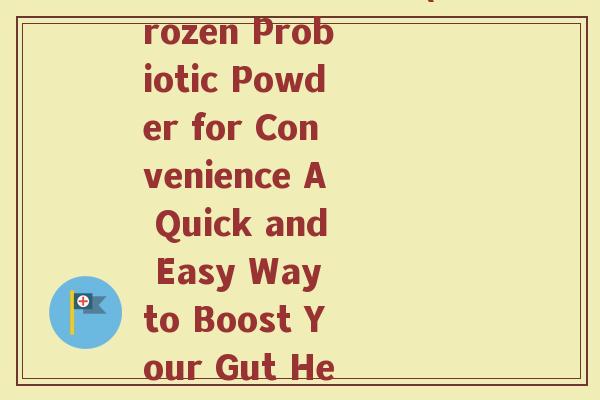 修正益生菌速冻粉(Frozen Probiotic Powder for Convenience A Quick and Easy Way to Boost Your Gut Health)