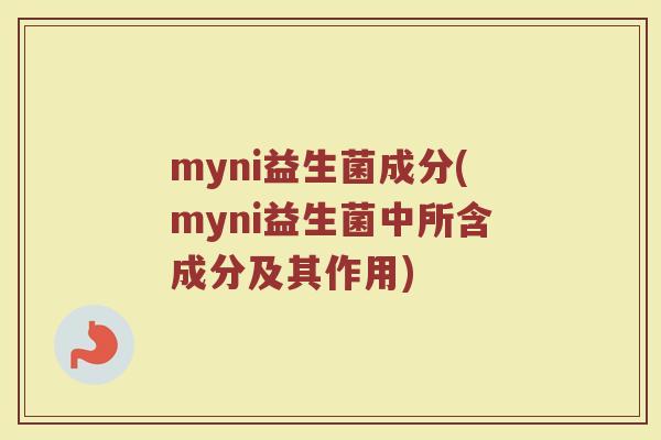 myni益生菌成分(myni益生菌中所含成分及其作用)