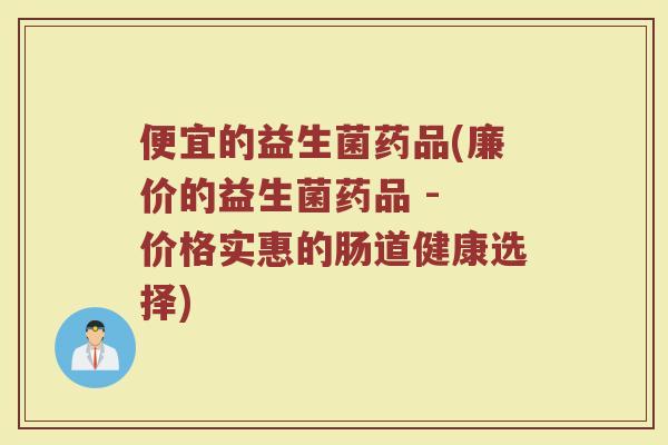 便宜的益生菌药品(廉价的益生菌药品 - 价格实惠的肠道健康选择)