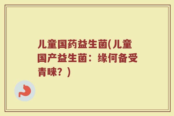 儿童国药益生菌(儿童国产益生菌：缘何备受青睐？)
