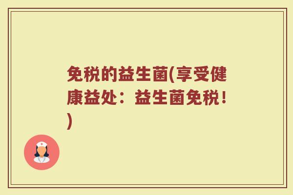 免税的益生菌(享受健康益处：益生菌免税！)
