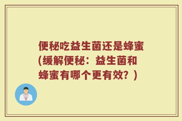 便秘吃益生菌还是蜂蜜(缓解便秘：益生菌和蜂蜜有哪个更有效？)