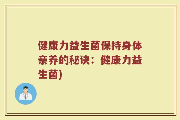 健康力益生菌保持身体亲养的秘诀：健康力益生菌)