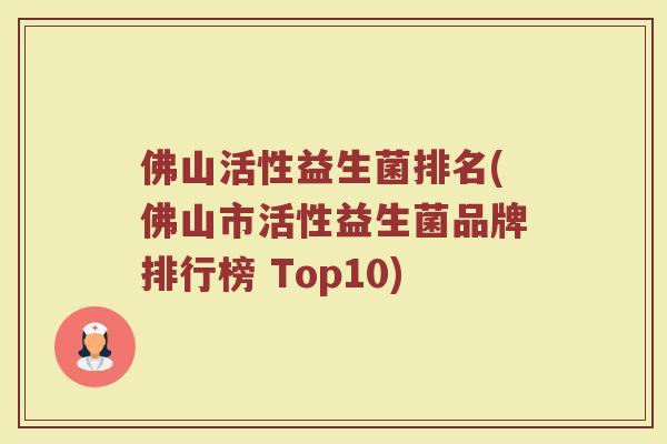 佛山活性益生菌排名(佛山市活性益生菌品牌排行榜 Top10)